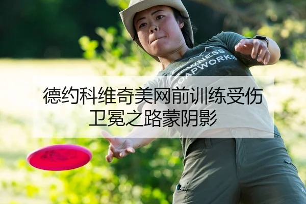 德约科维奇美网前训练受伤 卫冕之路蒙阴影 | kaiyun